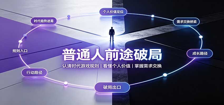 普通人前途破局：认清时代游戏规则，看懂个人价值，掌握需求交换-知行阁轻创网-分享网络赚钱项目-全网首发副业项目实操平台-副业创业项目网