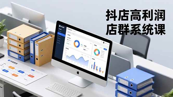 （16675期）抖店高利润店群系统课，店群搭建、选品策略、运营管控，构建标准体系，矩阵月入20万+-知行阁轻创网-分享网络赚钱项目-全网首发副业项目实操平台-副业创业项目网