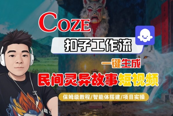 Coze扣子智能体工作流一键生成“民间灵异故事“短视频,全流程保姆级教学-知行阁轻创网-分享网络赚钱项目-全网首发副业项目实操平台-副业创业项目网