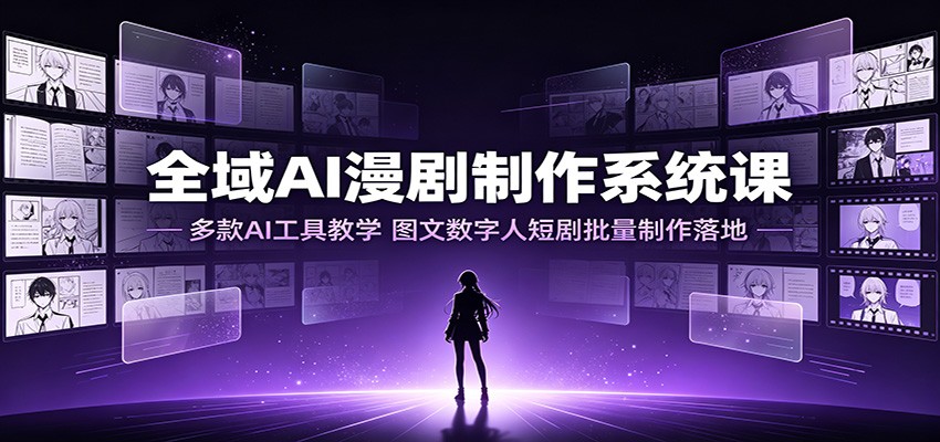 全域AI漫剧制作系统课：多款AI工具教学，图文数字人短剧批量制作落地-知行阁轻创网-分享网络赚钱项目-全网首发副业项目实操平台-副业创业项目网