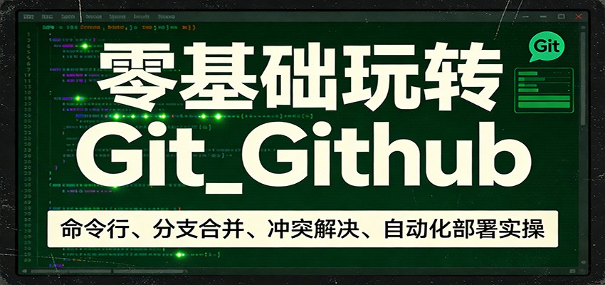 零基础玩转Git_Github：命令行、分支合并、冲突解决、自动化部署实操-知行阁轻创网-分享网络赚钱项目-全网首发副业项目实操平台-副业创业项目网