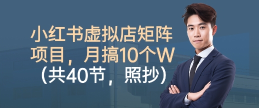 小红书虚拟店矩阵项目，照抄照做，月搞1W+（共40节）-知行阁轻创网-分享网络赚钱项目-全网首发副业项目实操平台-副业创业项目网