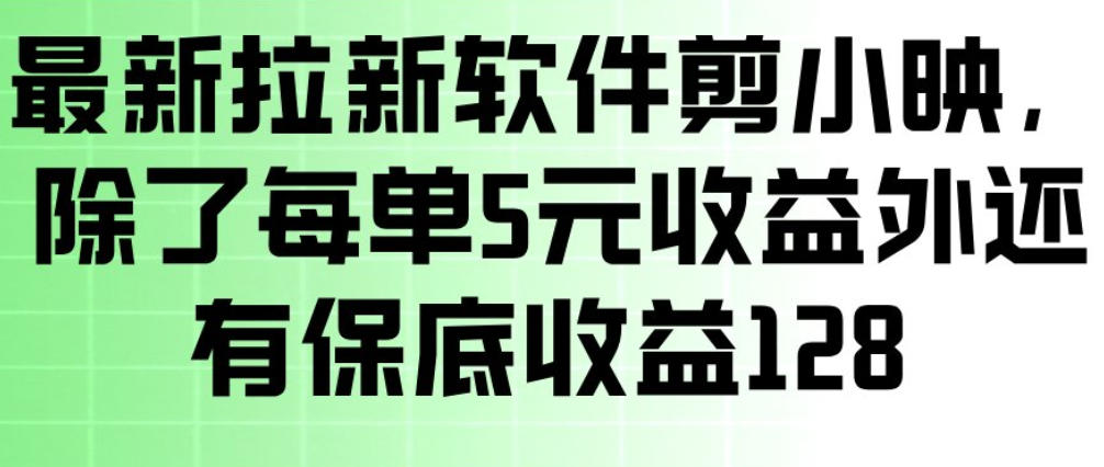 最新拉新软件剪小映，除了每单5米收益外还有保底收益128，一部手机轻松賺钱-知行阁轻创网-分享网络赚钱项目-全网首发副业项目实操平台-副业创业项目网