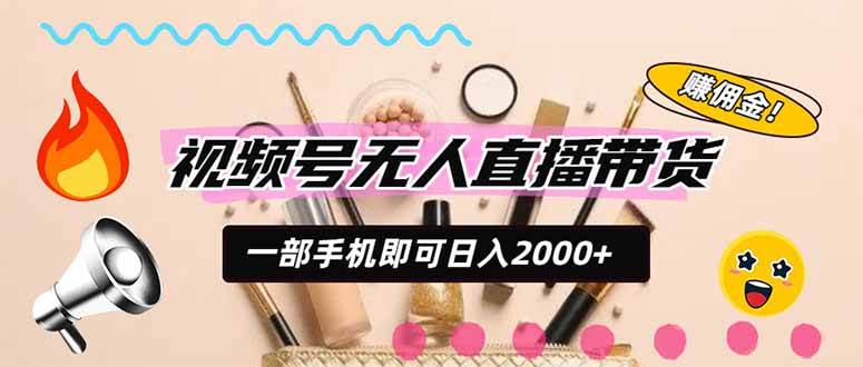 （20315期）视频号带货，一天2000+，一部手机即可开展的完美副业，无需投资-知行阁轻创网-分享网络赚钱项目-全网首发副业项目实操平台-副业创业项目网