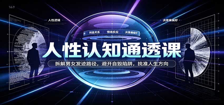 人性认知通透课：拆解男女发迹路径，避开自毁陷阱，找准人生方向-知行阁轻创网-分享网络赚钱项目-全网首发副业项目实操平台-副业创业项目网