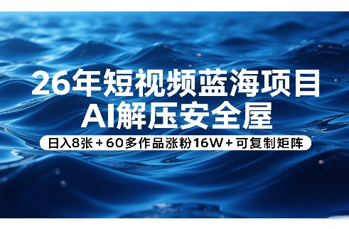 26年短视频蓝海项目，AI解压安全屋，日入8张+60多作品涨粉16W+可复制矩阵-知行阁轻创网-分享网络赚钱项目-全网首发副业项目实操平台-副业创业项目网