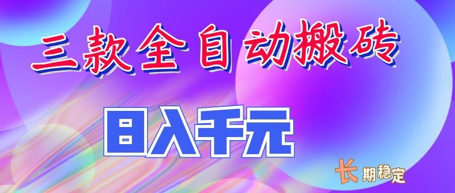两款全自动搬砖独家首发,日入千元,长期稳定的副业项目!-知行阁轻创网-分享网络赚钱项目-全网首发副业项目实操平台-副业创业项目网