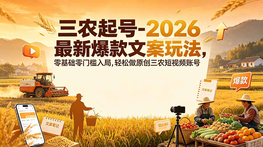 三农起号-2026 最新爆款文案玩法，零基础零门槛入局，轻松做原创三农短视频账号-知行阁轻创网-分享网络赚钱项目-全网首发副业项目实操平台-副业创业项目网