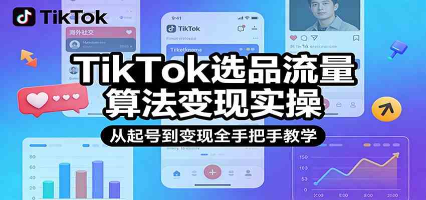 TikTok选品流量算法变现实操，从起号到变现全手把手教学-知行阁轻创网-分享网络赚钱项目-全网首发副业项目实操平台-副业创业项目网