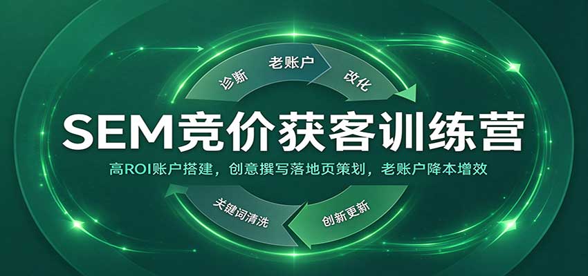 SEM竞价获客训练营：高ROI账户搭建，创意撰写落地页策划，老账户降本增效-知行阁轻创网-分享网络赚钱项目-全网首发副业项目实操平台-副业创业项目网