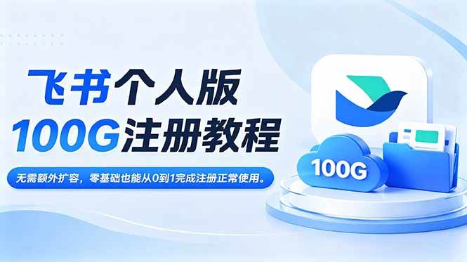 （18943期）飞书个人版100G注册教程,无需额外扩容，零基础也能从0到1完成注册正常使用。-知行阁轻创网-分享网络赚钱项目-全网首发副业项目实操平台-副业创业项目网