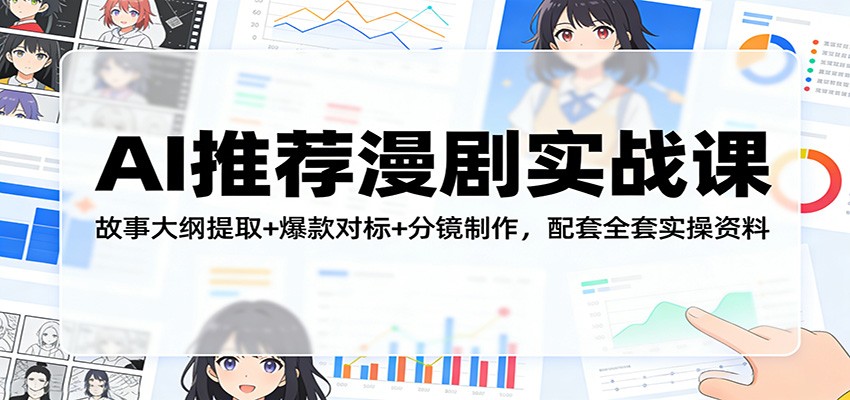 AI推荐漫剧实战课：故事大纲提取+爆款对标+分镜制作，配套全套实操资料-知行阁轻创网-分享网络赚钱项目-全网首发副业项目实操平台-副业创业项目网