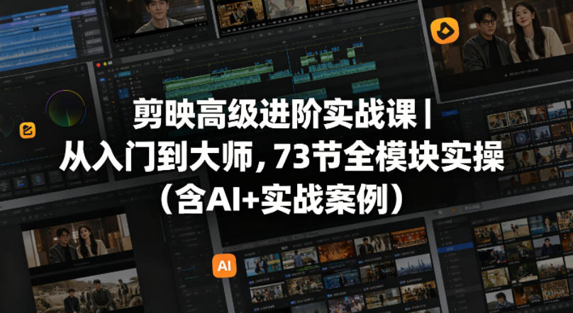 剪映高级进阶实战课｜从入门到大师，73节全模块实操（含AI+实战案例）-知行阁轻创网-分享网络赚钱项目-全网首发副业项目实操平台-副业创业项目网