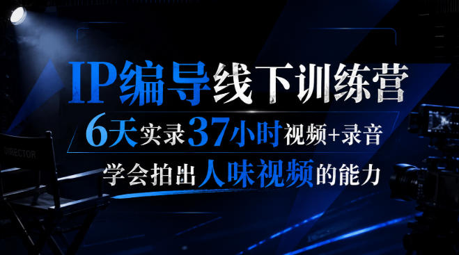 后浪·IP编导线下训练营，6天实录37小时视频+录音，学会拍出人味视频的能力-知行阁轻创网-分享网络赚钱项目-全网首发副业项目实操平台-副业创业项目网