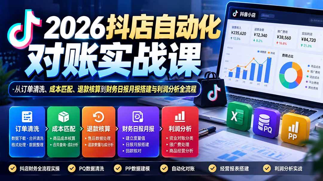 （20883期）2026抖店自动化对账实战课：从订单清洗、成本匹配、退款核算到财务日报月报搭建与利润分析全流程-知行阁轻创网-分享网络赚钱项目-全网首发副业项目实操平台-副业创业项目网