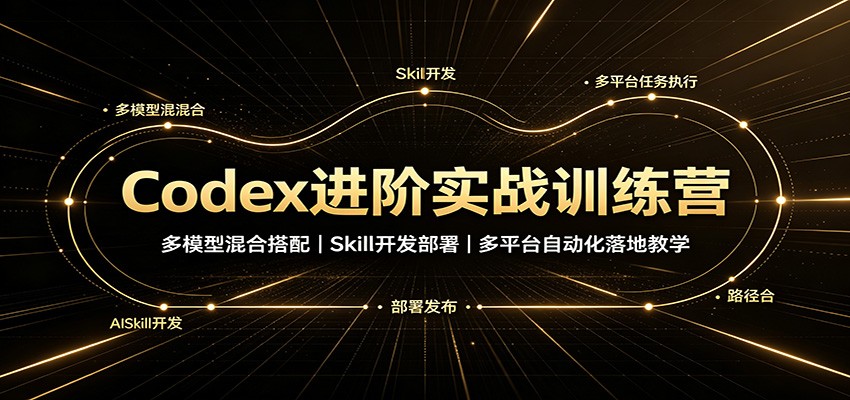 Codex进阶实战训练营：多模型混合搭配，Skill开发部署，多平台自动化落地教学-知行阁轻创网-分享网络赚钱项目-全网首发副业项目实操平台-副业创业项目网