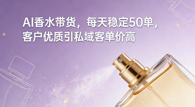AI香水带货，每天稳定50单，客户优质引私域客单价高-知行阁轻创网-分享网络赚钱项目-全网首发副业项目实操平台-副业创业项目网