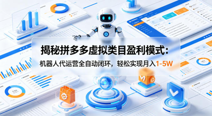 揭秘拼多多虚拟类目盈利模式：机器人代运营全自动闭环，轻松实现月入1-5W-知行阁轻创网-分享网络赚钱项目-全网首发副业项目实操平台-副业创业项目网
