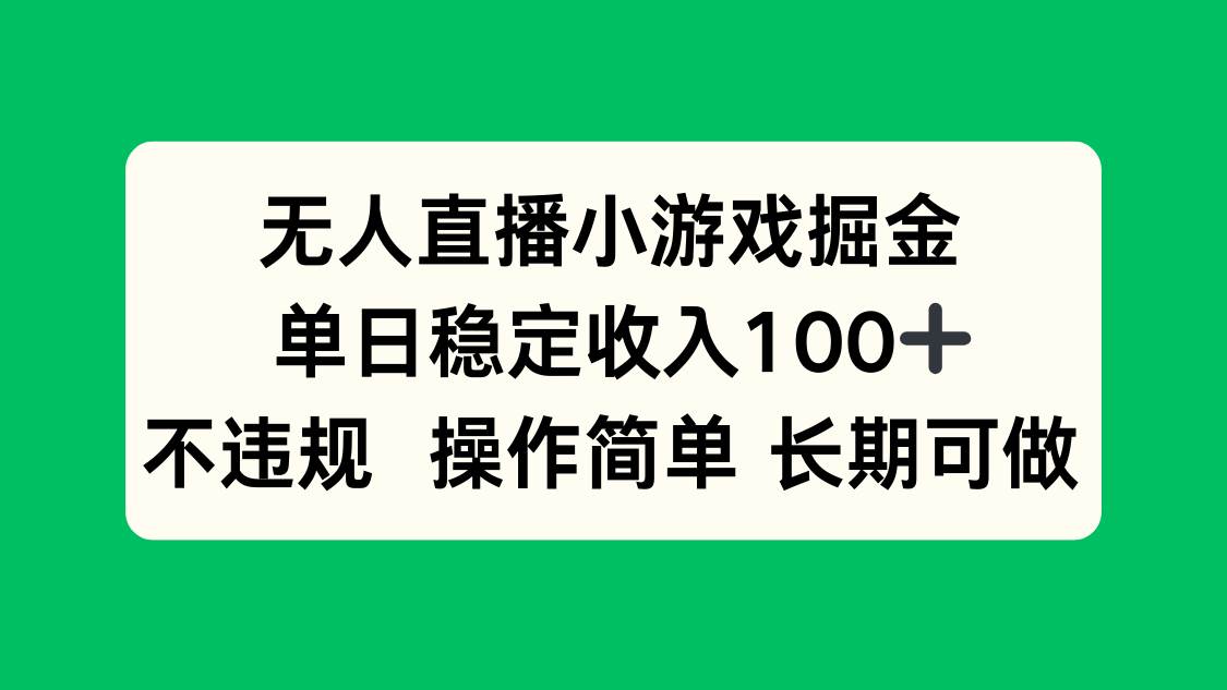 （15848期）无人直播小游戏掘金，单日稳定收入100+，不违规操作简单 长期可做-知行阁轻创网-分享网络赚钱项目-全网首发副业项目实操平台-副业创业项目网