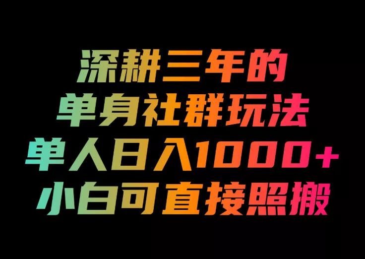 深耕三年的单身社群玩法,单人日入1000+,小白可直接照搬!【揭秘】-知行阁轻创网-分享网络赚钱项目-全网首发副业项目实操平台-副业创业项目网