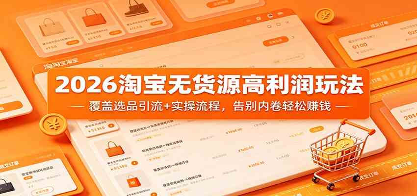 2026淘宝无货源高利润玩法：覆盖选品引流+实操流程，告别内卷轻松赚钱-知行阁轻创网-分享网络赚钱项目-全网首发副业项目实操平台-副业创业项目网