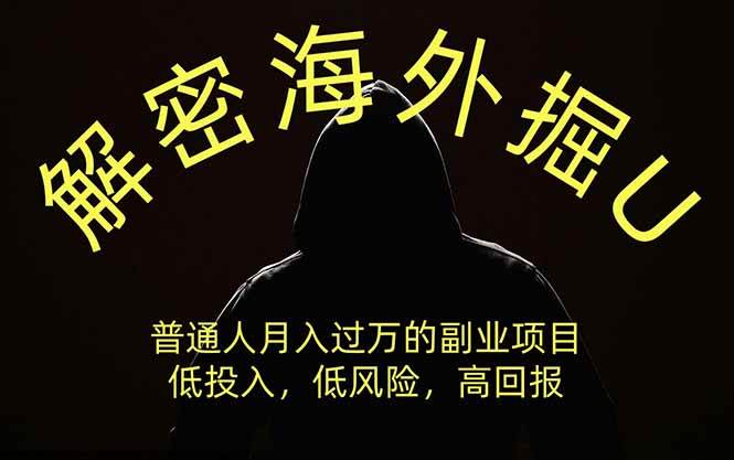 （19841期）解密海外掘U，普通人月入过万的副业项目，低投入、低风险高回报，没有之一-知行阁轻创网-分享网络赚钱项目-全网首发副业项目实操平台-副业创业项目网