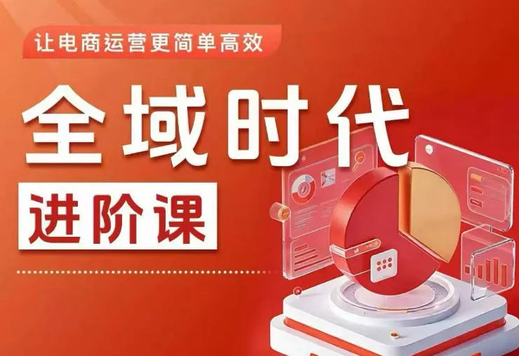 全域时代进阶课，更简单高效的全域投放实操，让电商运营更简单高效(更新)-知行阁轻创网-分享网络赚钱项目-全网首发副业项目实操平台-副业创业项目网