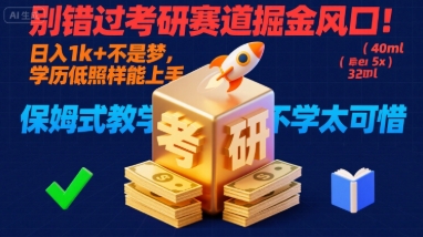 别错过考研赛道掘金风口！日入 1k + 不是梦，学历低照样能上手，保姆式教学包会，不学太可惜【揭秘】-知行阁轻创网-分享网络赚钱项目-全网首发副业项目实操平台-副业创业项目网