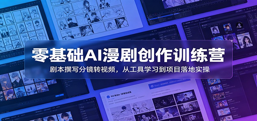 零基础AI漫剧创作训练营：剧本撰写分镜转视频，从工具学习到项目落地实操-知行阁轻创网-分享网络赚钱项目-全网首发副业项目实操平台-副业创业项目网
