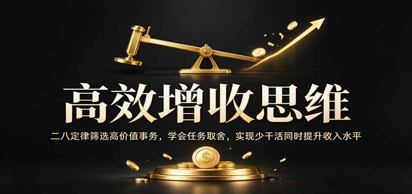 高效增收思维：二八定律筛选高价值事务，学会任务取舍，实现少干活同时提升收入水平-知行阁轻创网-分享网络赚钱项目-全网首发副业项目实操平台-副业创业项目网