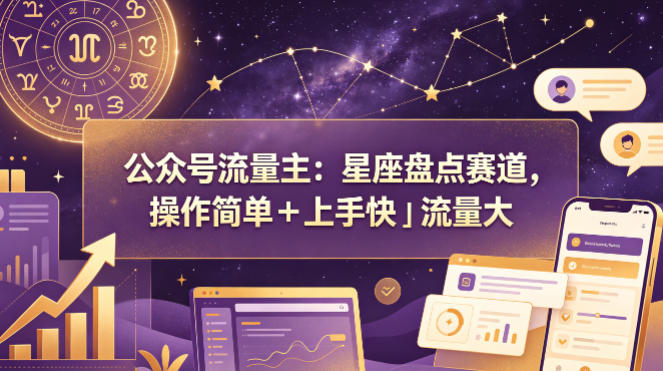 公众号流量主：星座盘点赛道，操作简单＋上手快＋流量大-知行阁轻创网-分享网络赚钱项目-全网首发副业项目实操平台-副业创业项目网