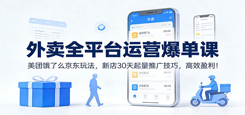 外卖全平台运营爆单课：美团饿了么京东玩法，新店30天起量推广技巧，高效盈利！-知行阁轻创网-分享网络赚钱项目-全网首发副业项目实操平台-副业创业项目网