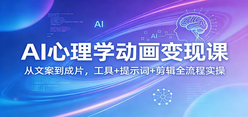 AI心理学动画变现课：从文案到成片，工具+提示词+剪辑全流程实操-知行阁轻创网-分享网络赚钱项目-全网首发副业项目实操平台-副业创业项目网