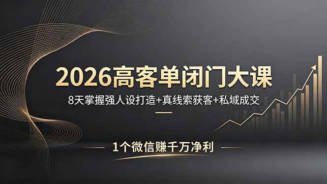（18200期）2026高客单闭门大课，8 天掌握强人设打造 + 真线索获客 + 私域成交，1 个微信赚千万净利-知行阁轻创网-分享网络赚钱项目-全网首发副业项目实操平台-副业创业项目网