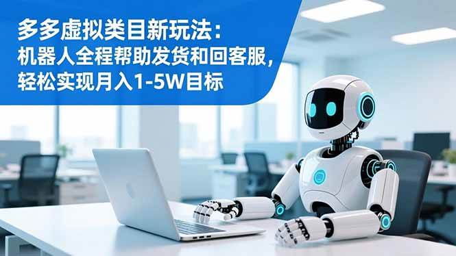 (16721期)多多虚拟类目新玩法:机器人全程帮助发货和回客服,轻松实现月入1-5W目标-知行阁轻创网-分享网络赚钱项目-全网首发副业项目实操平台-副业创业项目网