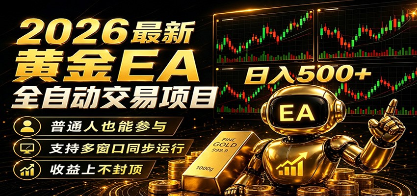 2026黄金EA全自动量化，零技术·全自动·收益上不封顶，低门槛日入500+-知行阁轻创网-分享网络赚钱项目-全网首发副业项目实操平台-副业创业项目网