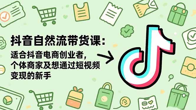 （16528期）抖音自然流带货课：适合抖音电商创业者,个体商家及想通过短视频变现的新手-知行阁轻创网-分享网络赚钱项目-全网首发副业项目实操平台-副业创业项目网