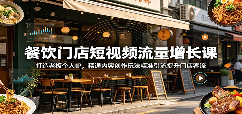 餐饮门店短视频流量增长课：打造老板个人IP，精通内容创作玩法精准引流提升门店客流-知行阁轻创网-分享网络赚钱项目-全网首发副业项目实操平台-副业创业项目网