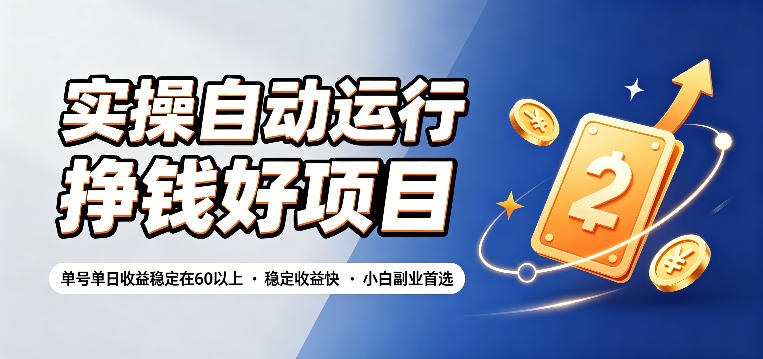 实操自动运行挣钱好项目，单号单日收益稳定在60以上，稳定收益快，小白副业首选【揭秘】-知行阁轻创网-分享网络赚钱项目-全网首发副业项目实操平台-副业创业项目网