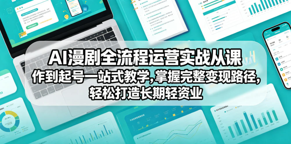 AI漫剧全流程运营实战课从创作到起号一站式教学，掌握完整变现路径，轻松打造长期轻资产副业-知行阁轻创网-分享网络赚钱项目-全网首发副业项目实操平台-副业创业项目网