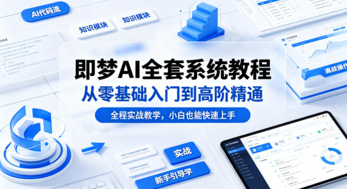 即梦AI全套系统教程，从零基础入门到高阶精通，全程实战教学，小白也能快速上手-知行阁轻创网-分享网络赚钱项目-全网首发副业项目实操平台-副业创业项目网