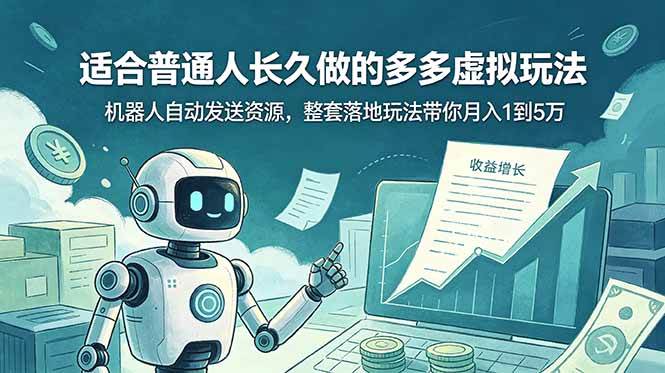 (19002期)适合普通人长久做的多多虚拟玩法,机器人自动发送资源,整套落地玩法带你月入 1 到 5 万-知行阁轻创网-分享网络赚钱项目-全网首发副业项目实操平台-副业创业项目网