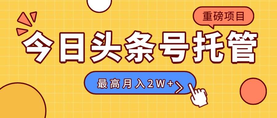 （15905期）【头条号托管 】我提供视频，你发布，每天操作5分钟，最高躺赚1W+-知行阁轻创网-分享网络赚钱项目-全网首发副业项目实操平台-副业创业项目网
