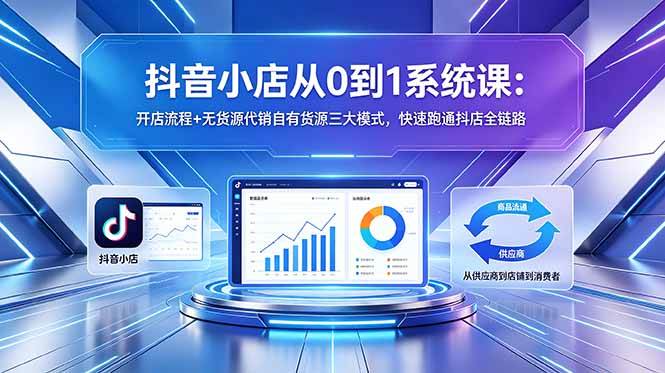 （18555期）抖音小店从0到1系统课：开店流程+无货源代销自有货源三大模式，快速跑通抖店全链路-知行阁轻创网-分享网络赚钱项目-全网首发副业项目实操平台-副业创业项目网