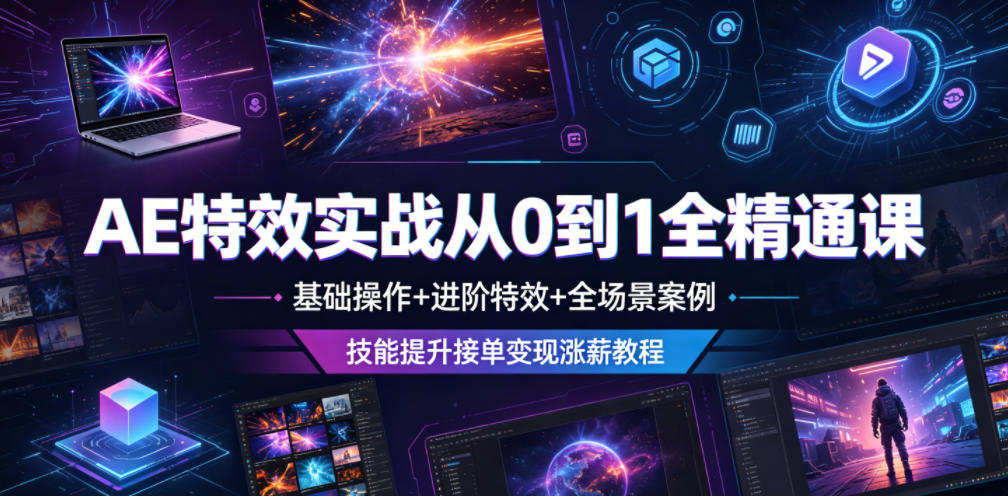 AE特效实战从0到1全精通课，基础操作+进阶特效+全场景案例，技能提升接单变现涨薪教程-知行阁轻创网-分享网络赚钱项目-全网首发副业项目实操平台-副业创业项目网