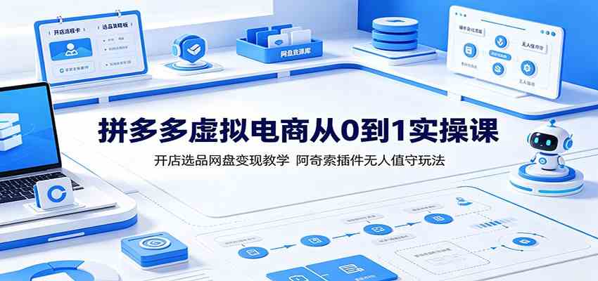 拼多多虚拟电商从0到1实操课：开店选品网盘变现教学，阿奇索插件无人值守玩法-知行阁轻创网-分享网络赚钱项目-全网首发副业项目实操平台-副业创业项目网