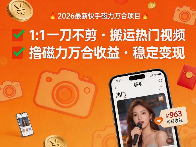 2026年最新快手磁力万合项目，1比1一刀不剪搬运热门视频，撸磁力万合收益-知行阁轻创网-分享网络赚钱项目-全网首发副业项目实操平台-副业创业项目网