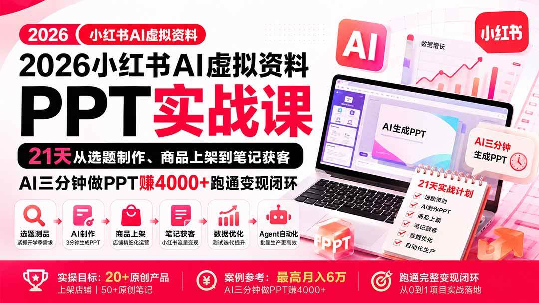 （20312期）2026小红书AI虚拟资料PPT实战课：21天从选题制作、商品上架到笔记获客，AI三分钟做PPT赚4000+跑通变现闭环-知行阁轻创网-分享网络赚钱项目-全网首发副业项目实操平台-副业创业项目网