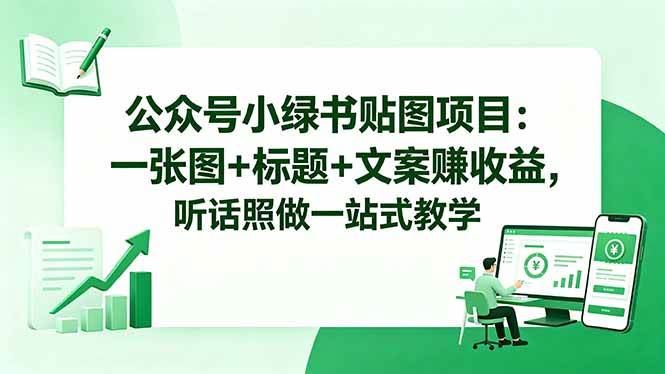 （18527期）公众号小绿书贴图项目：一张图+标题+文案赚收益，听话照做一站式教学-知行阁轻创网-分享网络赚钱项目-全网首发副业项目实操平台-副业创业项目网