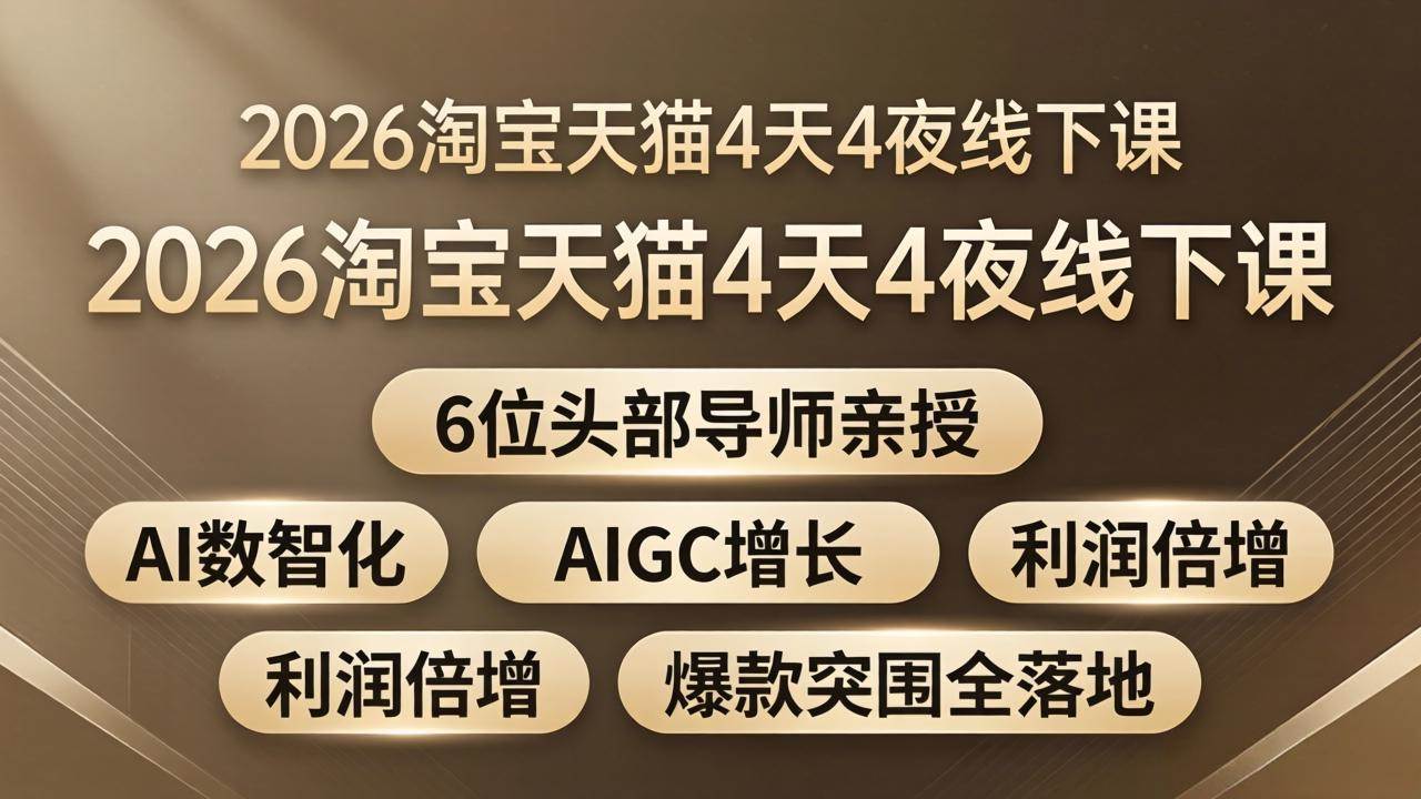 （18054期）2026淘宝天猫4天4夜线下课：6位头部导师亲授，AI数智化+AIGC增长+利润倍增+爆款突围全落地-知行阁轻创网-分享网络赚钱项目-全网首发副业项目实操平台-副业创业项目网